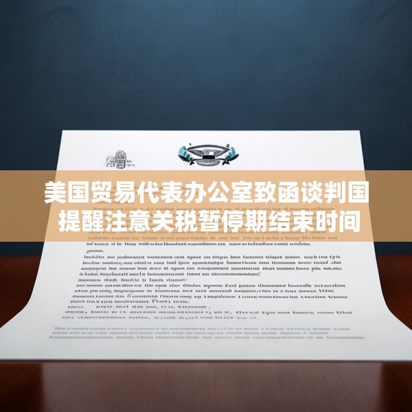 美国贸易代表办公室致函谈判国 提醒注意关税暂停期结束时间