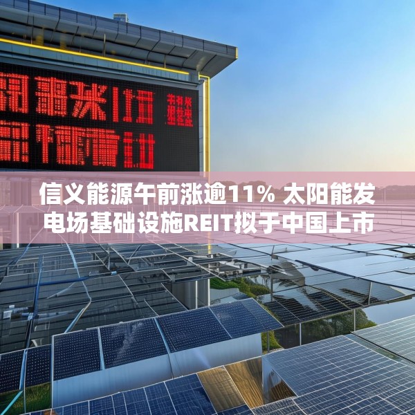 信义能源午前涨逾11% 太阳能发电场基础设施REIT拟于中国上市