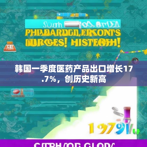 韩国一季度医药产品出口增长17.7%，创历史新高