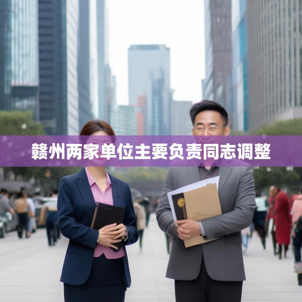 赣州两家单位主要负责同志调整
