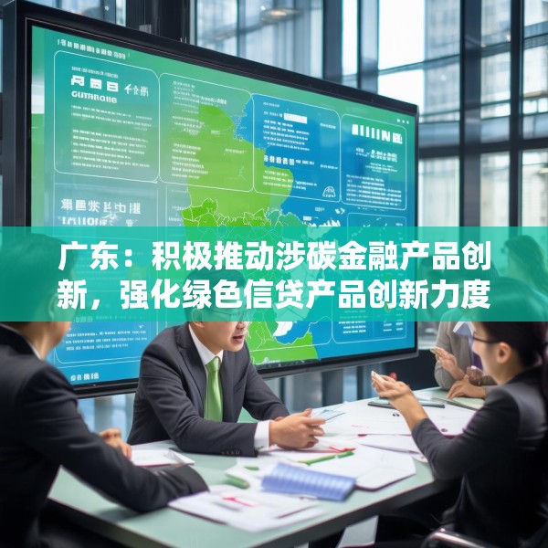 广东：积极推动涉碳金融产品创新，强化绿色信贷产品创新力度
