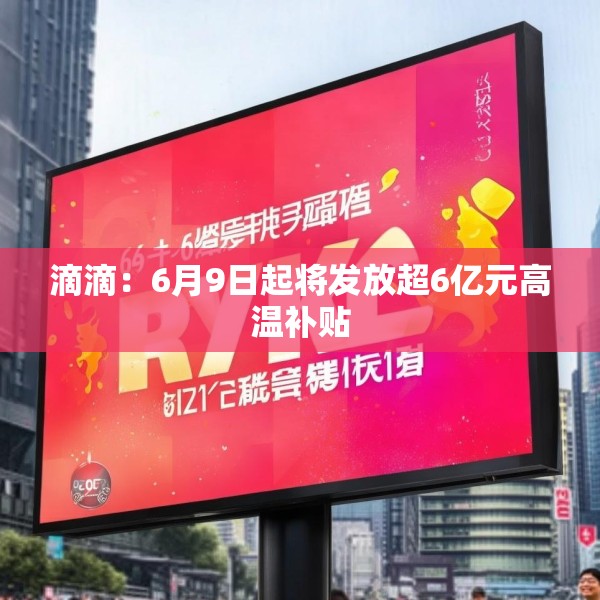 滴滴：6月9日起将发放超6亿元高温补贴