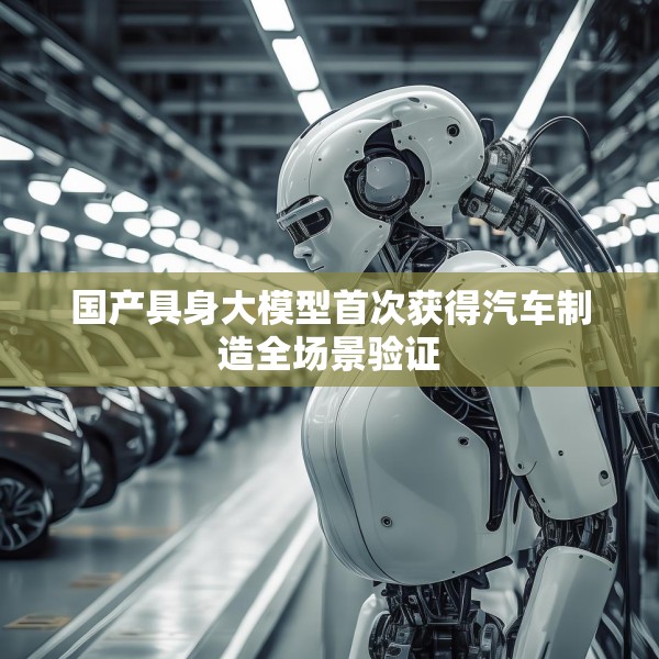 国产具身大模型首次获得汽车制造全场景验证