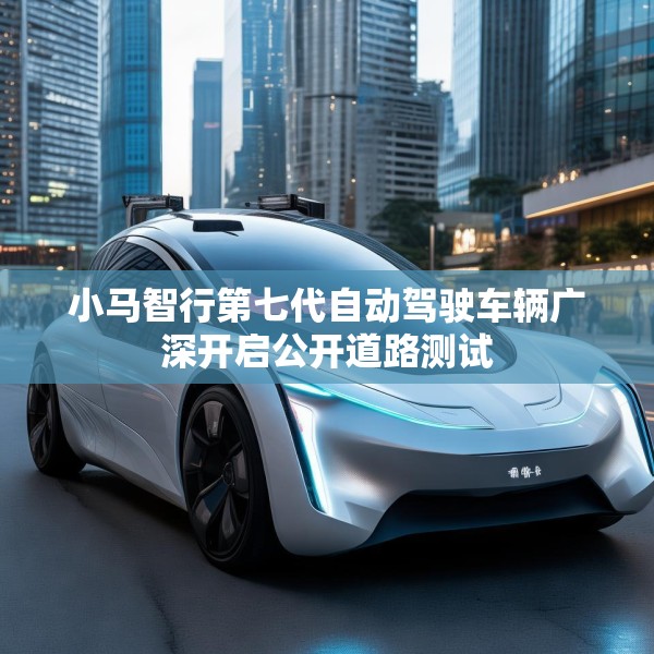 小马智行第七代自动驾驶车辆广深开启公开道路测试