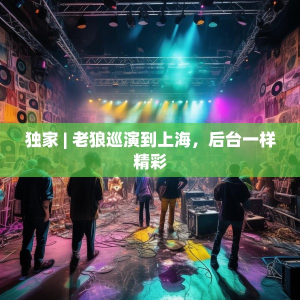 独家 | 老狼巡演到上海，后台一样精彩