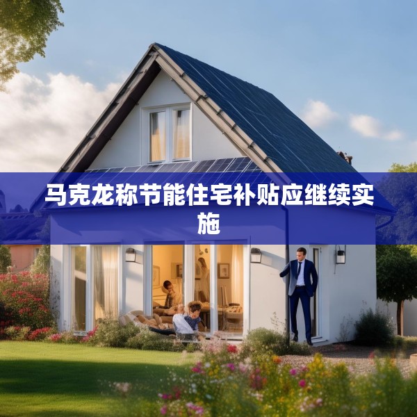 马克龙称节能住宅补贴应继续实施