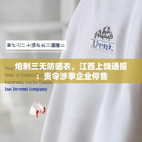 炮制三无防晒衣，江西上饶通报：责令涉事企业停售