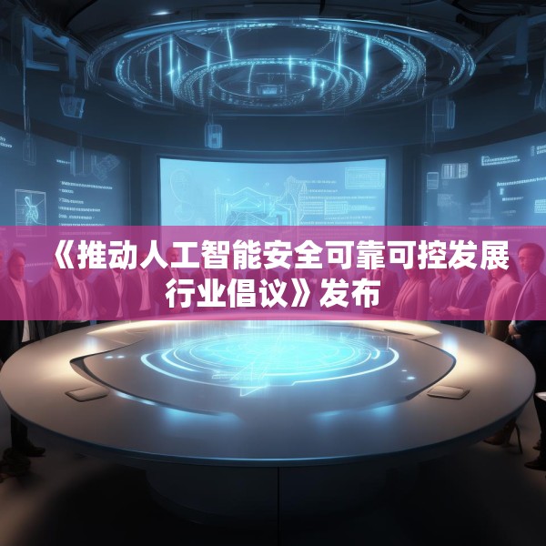 《推动人工智能安全可靠可控发展行业倡议》发布
