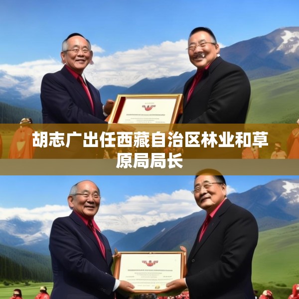 胡志广出任西藏自治区林业和草原局局长