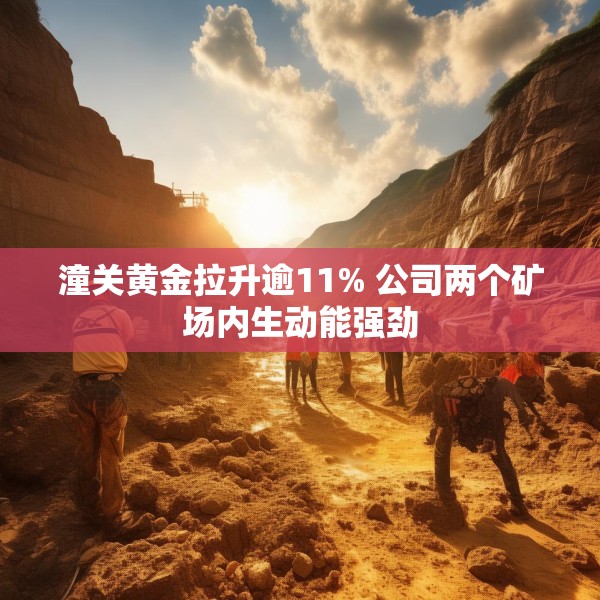 潼关黄金拉升逾11% 公司两个矿场内生动能强劲