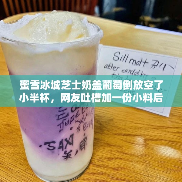 蜜雪冰城芝士奶盖葡萄倒放空了小半杯，网友吐槽加一份小料后仍不满杯