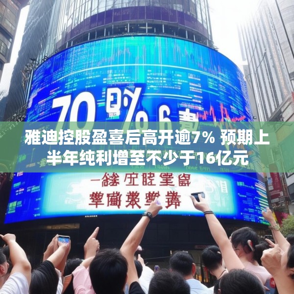 雅迪控股盈喜后高开逾7% 预期上半年纯利增至不少于16亿元