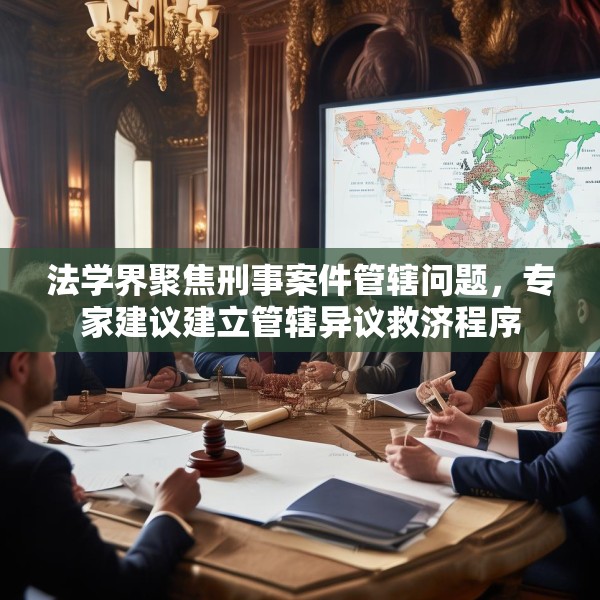法学界聚焦刑事案件管辖问题，专家建议建立管辖异议救济程序