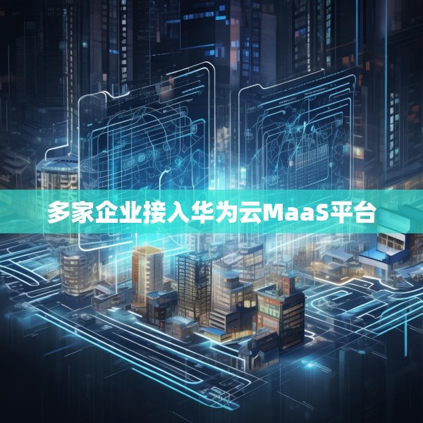多家企业接入华为云MaaS平台