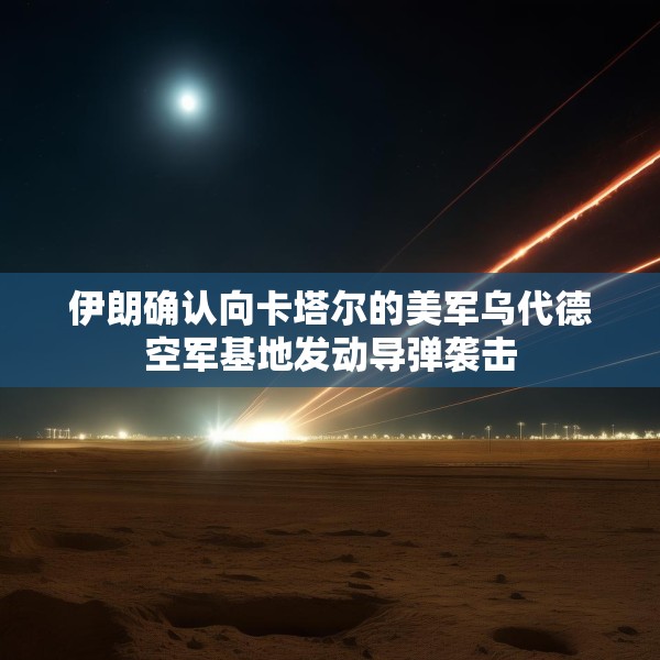 伊朗确认向卡塔尔的美军乌代德空军基地发动导弹袭击