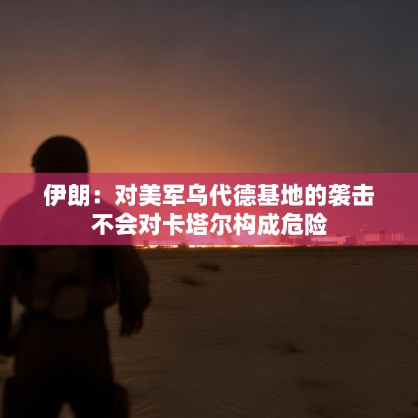 伊朗：对美军乌代德基地的袭击不会对卡塔尔构成危险