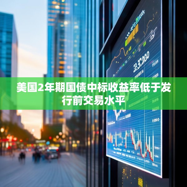 美国2年期国债中标收益率低于发行前交易水平