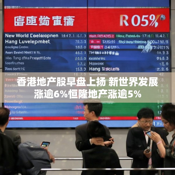 香港地产股早盘上扬 新世界发展涨逾6%恒隆地产涨逾5%