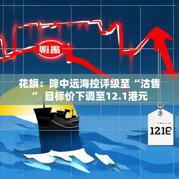 花旗：降中远海控评级至“沽售” 目标价下调至12.1港元