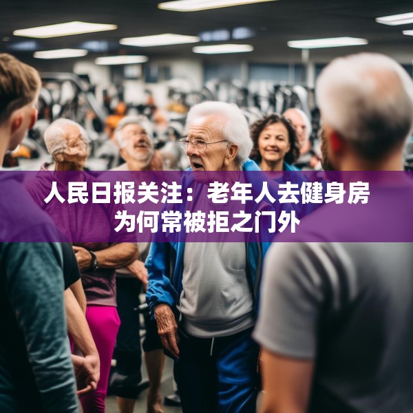 人民日报关注：老年人去健身房为何常被拒之门外