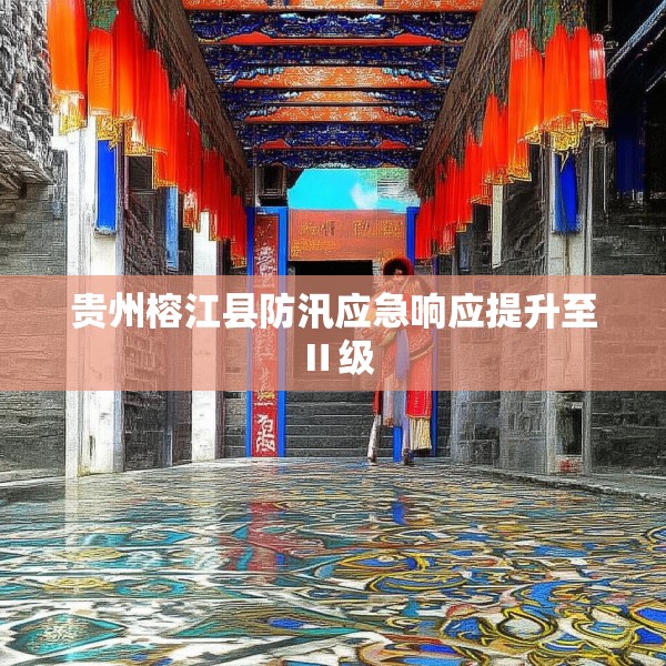 贵州榕江县防汛应急响应提升至Ⅱ级