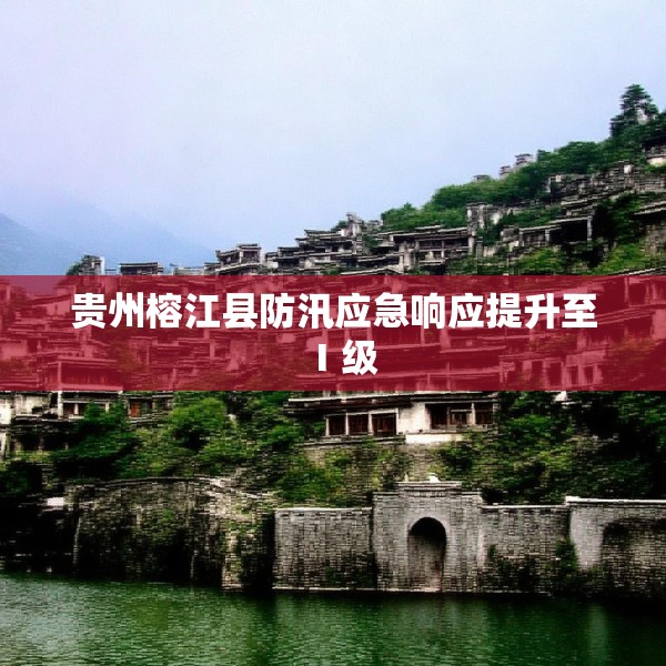 贵州榕江县防汛应急响应提升至Ⅰ级