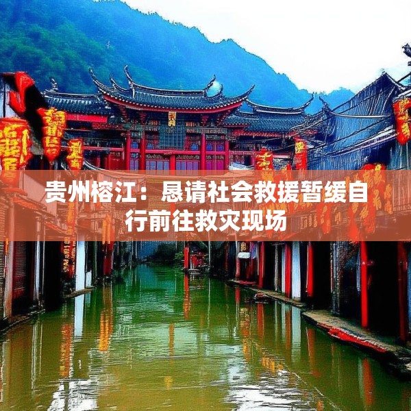 贵州榕江：恳请社会救援暂缓自行前往救灾现场