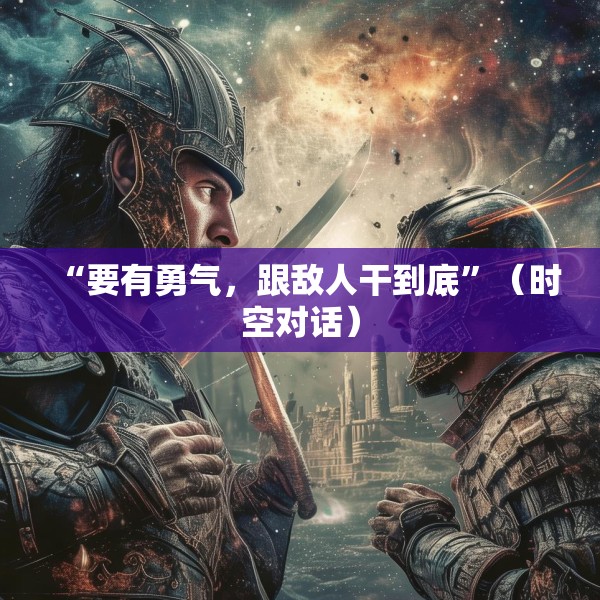 “要有勇气，跟敌人干到底”（时空对话）