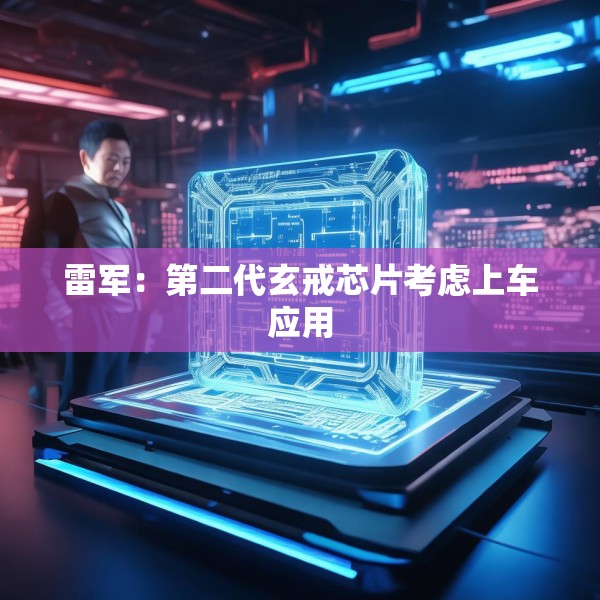 雷军：第二代玄戒芯片考虑上车应用