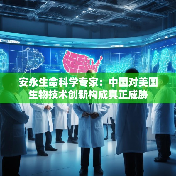 安永生命科学专家：中国对美国生物技术创新构成真正威胁