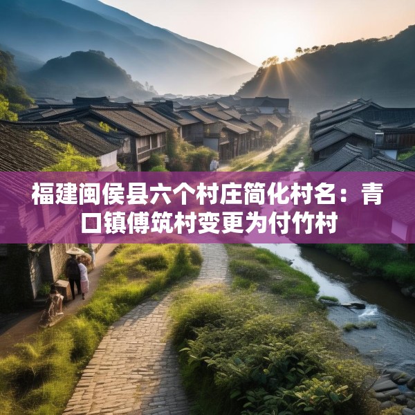 福建闽侯县六个村庄简化村名：青口镇傅筑村变更为付竹村