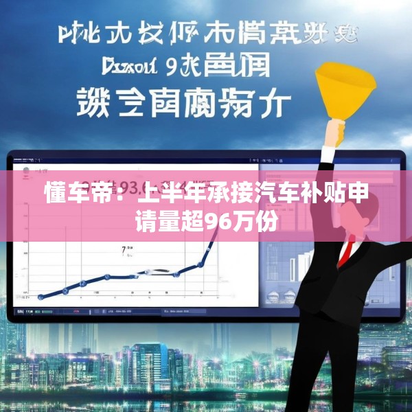 懂车帝：上半年承接汽车补贴申请量超96万份