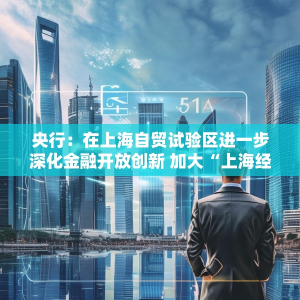 央行：在上海自贸试验区进一步深化金融开放创新 加大“上海经验”复制推广力度