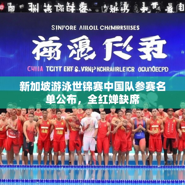 新加坡游泳世锦赛中国队参赛名单公布，全红婵缺席