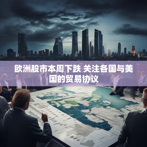 欧洲股市本周下跌 关注各国与美国的贸易协议