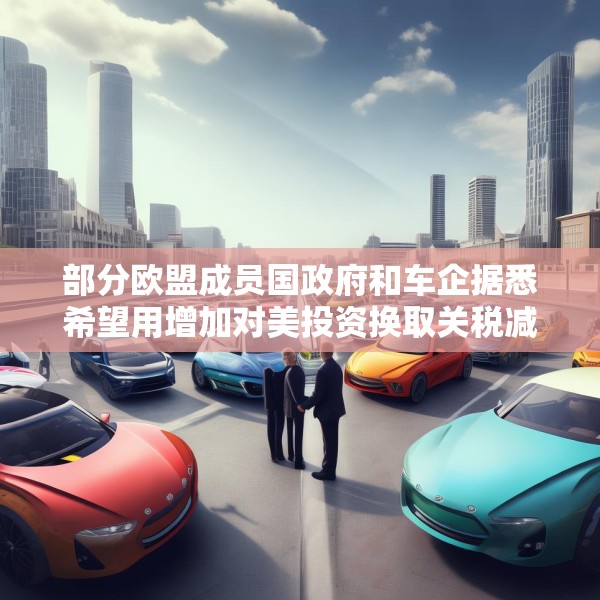 部分欧盟成员国政府和车企据悉希望用增加对美投资换取关税减免