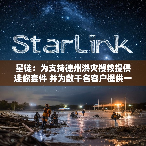 星链：为支持德州洪灾搜救提供迷你套件 并为数千名客户提供一个月免费服务