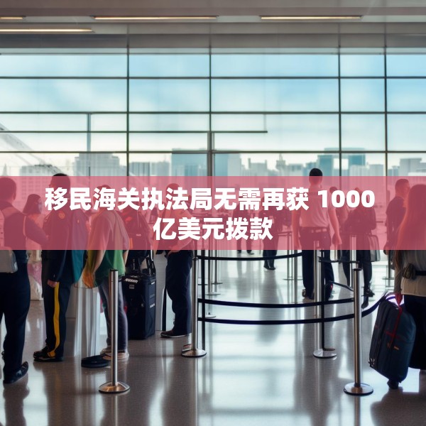 移民海关执法局无需再获 1000 亿美元拨款
