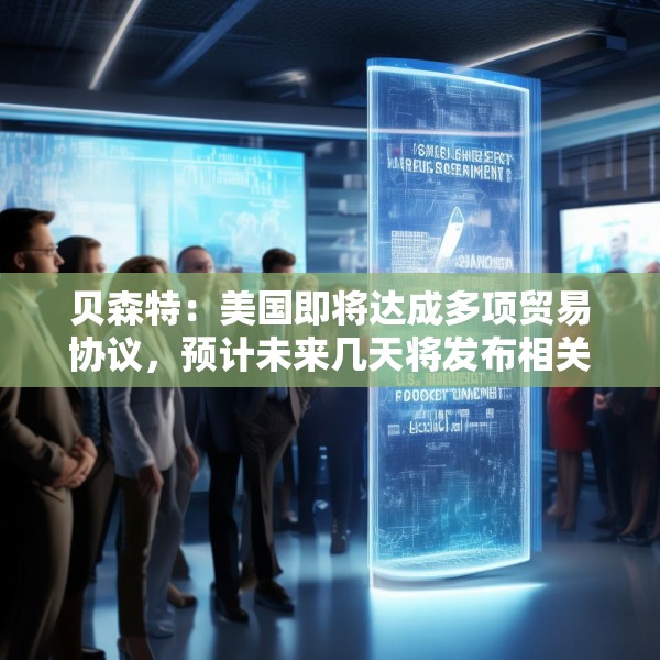 贝森特：美国即将达成多项贸易协议，预计未来几天将发布相关公告