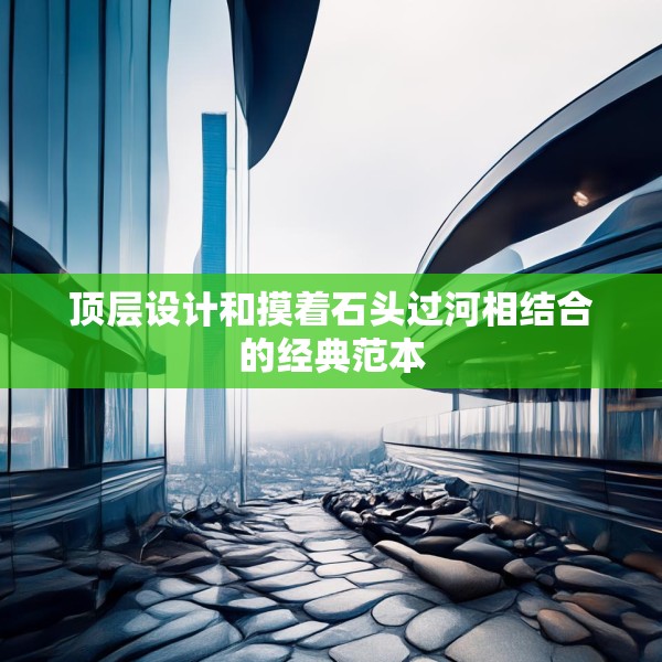 顶层设计和摸着石头过河相结合的经典范本
