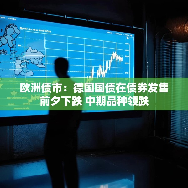 欧洲债市：德国国债在债券发售前夕下跌 中期品种领跌