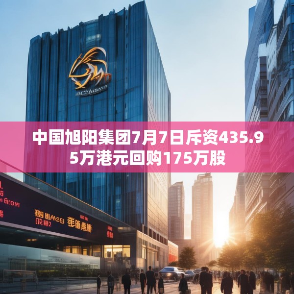 中国旭阳集团7月7日斥资435.95万港元回购175万股