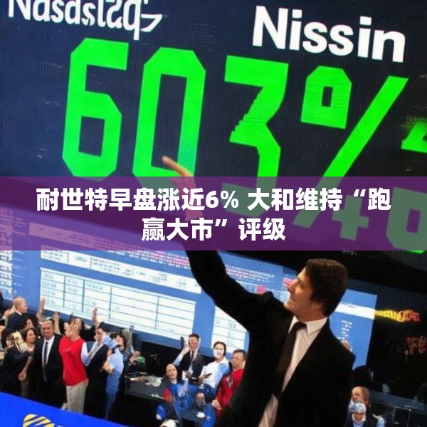 耐世特早盘涨近6% 大和维持“跑赢大市”评级