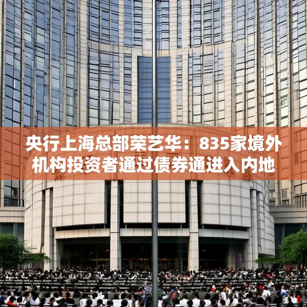 央行上海总部荣艺华：835家境外机构投资者通过债券通进入内地银行间债市