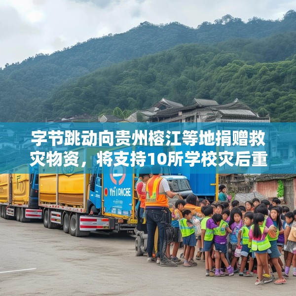 字节跳动向贵州榕江等地捐赠救灾物资，将支持10所学校灾后重建