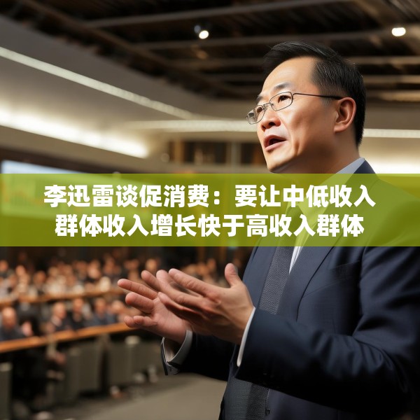 李迅雷谈促消费：要让中低收入群体收入增长快于高收入群体