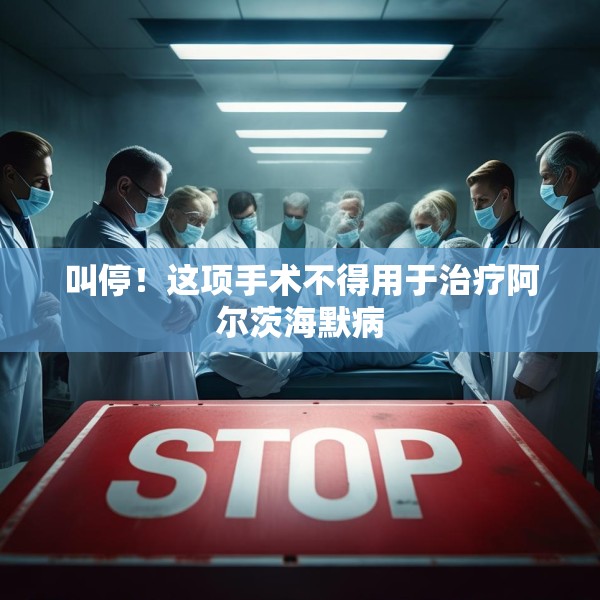 叫停！这项手术不得用于治疗阿尔茨海默病