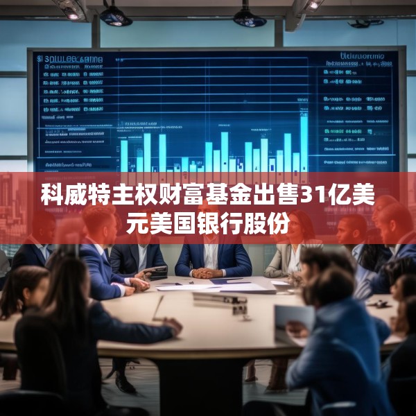 科威特主权财富基金出售31亿美元美国银行股份
