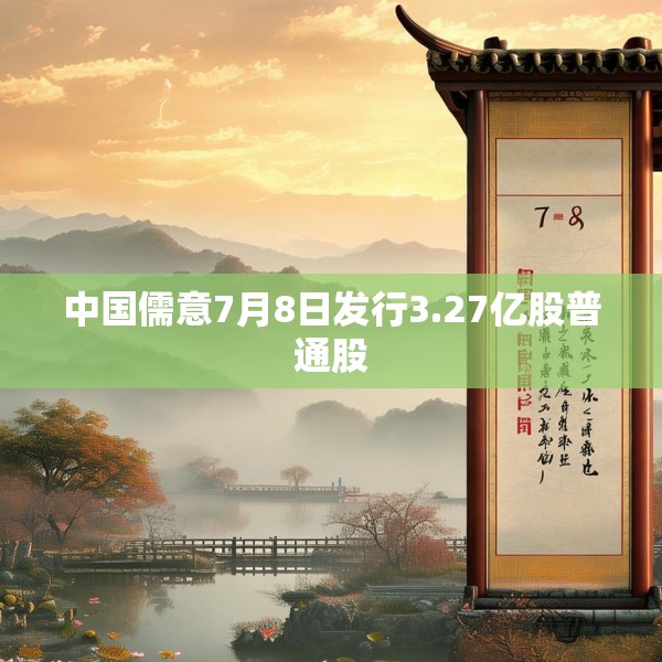 中国儒意7月8日发行3.27亿股普通股