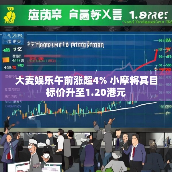 大麦娱乐午前涨超4% 小摩将其目标价升至1.20港元